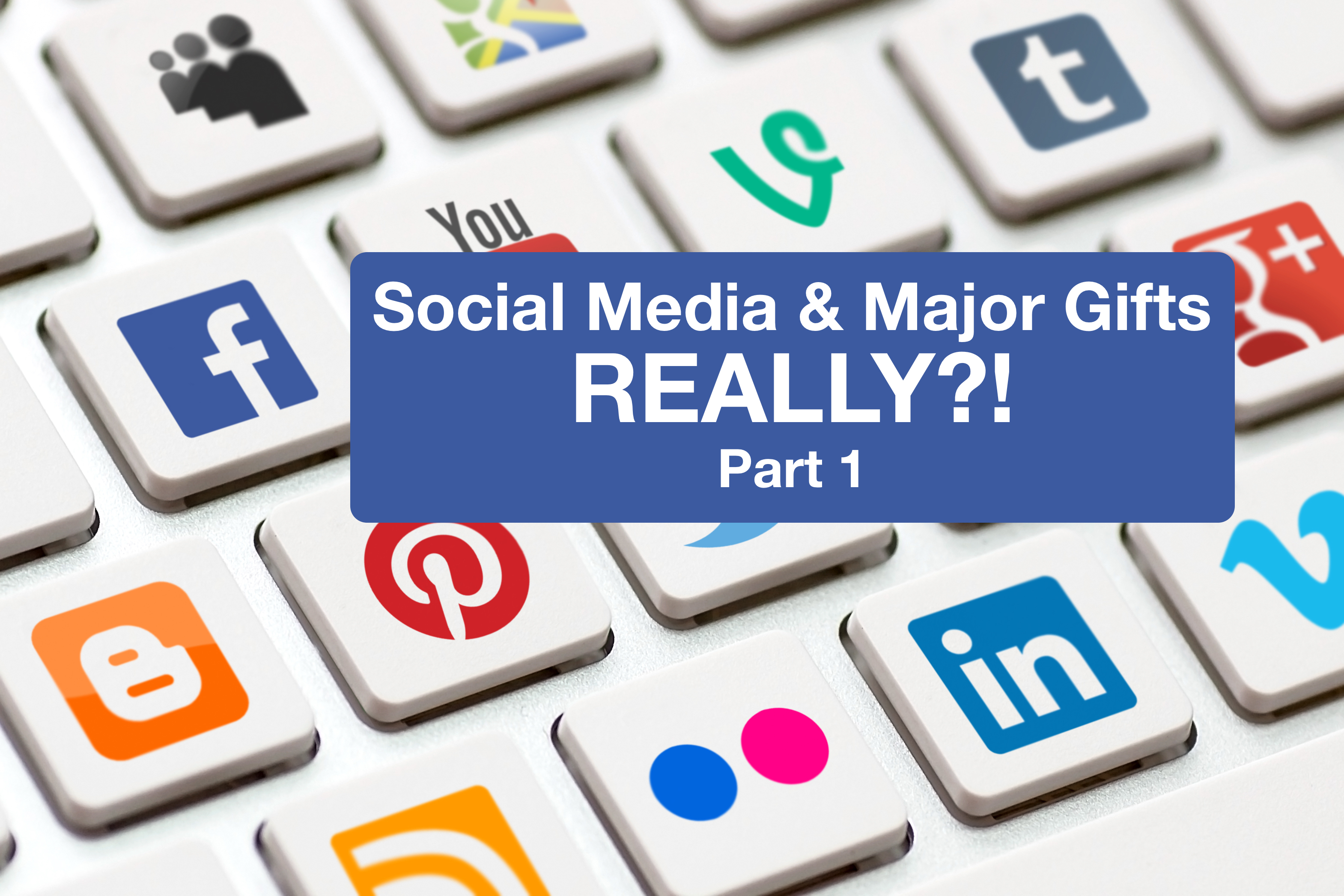 Social Media and major gifts … REALLY?!  (Part 1)